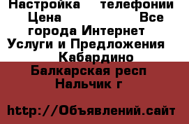 Настройка IP телефонии › Цена ­ 5000-10000 - Все города Интернет » Услуги и Предложения   . Кабардино-Балкарская респ.,Нальчик г.